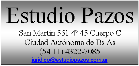 Cuadro de texto: Estudio Pazos
San Martin 551 4º 45 Cuerpo C
Ciudad Autónoma de Bs As
(54 11) 4322-7085
juridico@estudiopazos.com.ar
